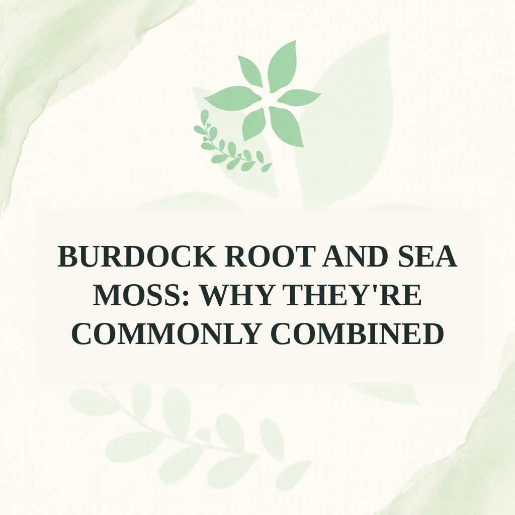 Burdock Root and Sea Moss: Why They're Commonly Combined